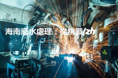 海南廢水處理：從挑戰(zhàn)到機(jī)遇？